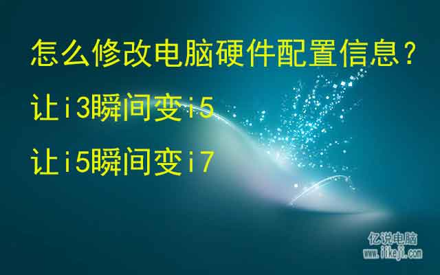 怎么修改电脑硬件配置参数信息？i3变i5，i5变i7